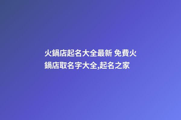 火鍋店起名大全最新 免費火鍋店取名字大全,起名之家-第1張-店鋪起名-玄機派